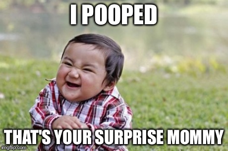 Evil Toddler | I POOPED THAT'S YOUR SURPRISE MOMMY | image tagged in memes,evil toddler | made w/ Imgflip meme maker