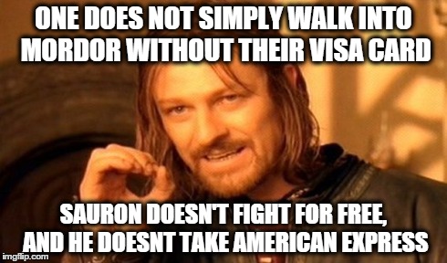 One Does Not Simply | ONE DOES NOT SIMPLY WALK INTO MORDOR WITHOUT THEIR VISA CARD SAURON DOESN'T FIGHT FOR FREE, AND HE DOESNT TAKE AMERICAN EXPRESS | image tagged in memes,one does not simply | made w/ Imgflip meme maker
