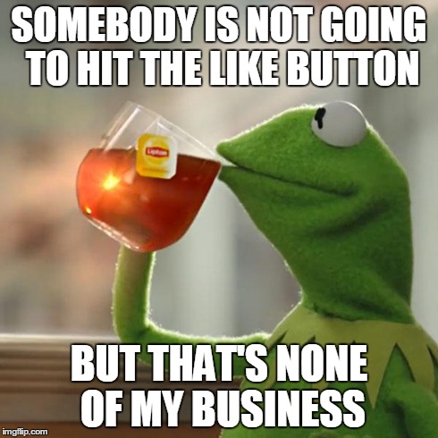 But That's None Of My Business | SOMEBODY IS NOT GOING TO HIT THE LIKE BUTTON BUT THAT'S NONE OF MY BUSINESS | image tagged in memes,but thats none of my business,kermit the frog | made w/ Imgflip meme maker