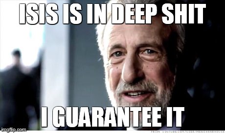 I Guarantee It | ISIS IS IN DEEP SHIT I GUARANTEE IT | image tagged in memes,i guarantee it | made w/ Imgflip meme maker