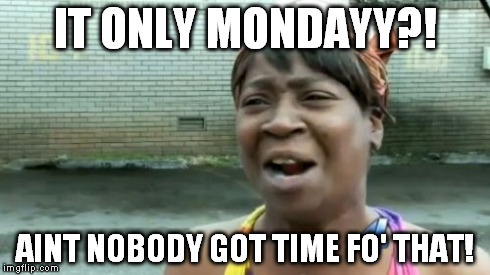 Dang Mondays | IT ONLY MONDAYY?! AINT NOBODY GOT TIME FO' THAT! | image tagged in memes,aint nobody got time for that,funny,youtube | made w/ Imgflip meme maker