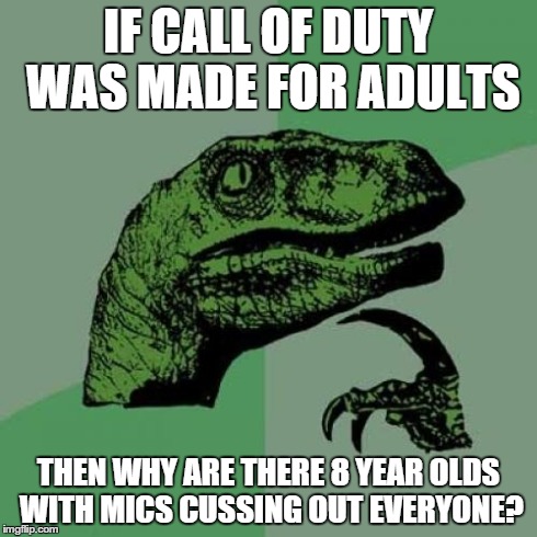 Irresponsible parents??? | IF CALL OF DUTY WAS MADE FOR ADULTS THEN WHY ARE THERE 8 YEAR OLDS WITH MICS CUSSING OUT EVERYONE? | image tagged in memes,philosoraptor | made w/ Imgflip meme maker