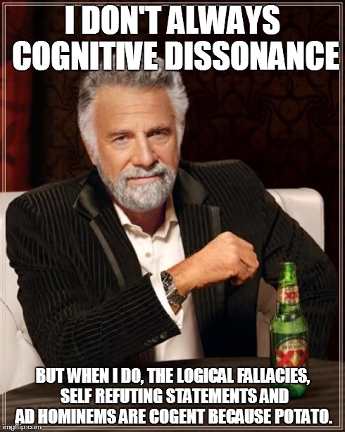 The Most Interesting Man In The World Meme | I DON'T ALWAYS COGNITIVE DISSONANCE BUT WHEN I DO, THE LOGICAL FALLACIES, SELF REFUTING STATEMENTS AND AD HOMINEMS ARE COGENT BECAUSE POTATO | image tagged in memes,the most interesting man in the world | made w/ Imgflip meme maker