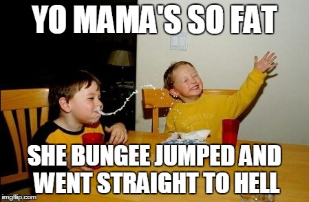 Yo Mamas So Fat | YO MAMA'S SO FAT SHE BUNGEE JUMPED AND WENT STRAIGHT TO HELL | image tagged in memes,yo mamas so fat | made w/ Imgflip meme maker