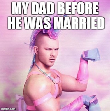 Unicorn MAN | MY DAD BEFORE HE WAS MARRIED | image tagged in memes,unicorn man | made w/ Imgflip meme maker