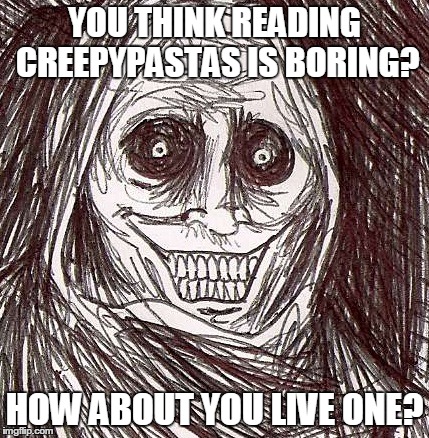 Unwanted House Guest | YOU THINK READING CREEPYPASTAS IS BORING? HOW ABOUT YOU LIVE ONE? | image tagged in memes,unwanted house guest | made w/ Imgflip meme maker