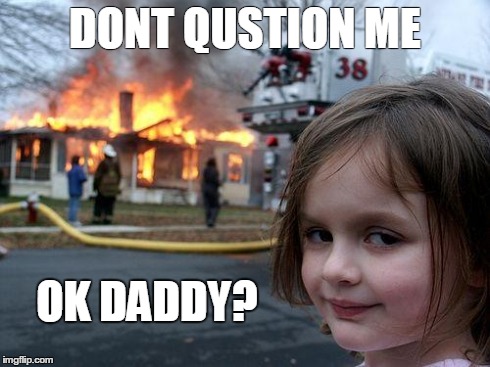 Demon Girl | DONT QUSTION ME OK DADDY? | image tagged in memes,disaster girl | made w/ Imgflip meme maker