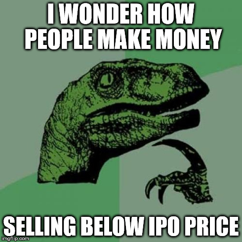 Philosoraptor Meme | I WONDER HOW PEOPLE MAKE MONEY SELLING BELOW IPO PRICE | image tagged in memes,philosoraptor | made w/ Imgflip meme maker