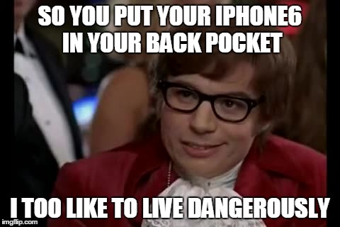 I Too Like To Live Dangerously | SO YOU PUT YOUR IPHONE6 IN YOUR BACK POCKET I TOO LIKE TO LIVE DANGEROUSLY | image tagged in memes,i too like to live dangerously | made w/ Imgflip meme maker