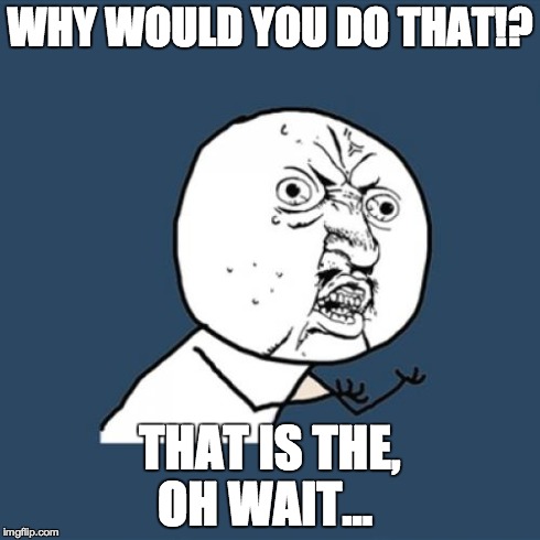 Y U No Meme | WHY WOULD YOU DO THAT!? THAT IS THE, OH WAIT... | image tagged in memes,y u no | made w/ Imgflip meme maker