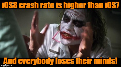 And everybody loses their minds | iOS8 crash rate is higher than iOS7 And everybody loses their minds! | image tagged in memes,and everybody loses their minds | made w/ Imgflip meme maker