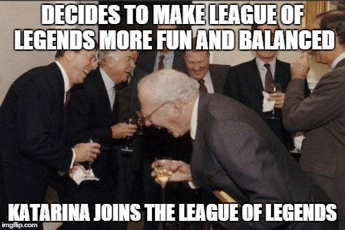 Laughing Men In Suits | DECIDES TO MAKE LEAGUE OF LEGENDS MORE FUN AND BALANCED KATARINA JOINS THE LEAGUE OF LEGENDS | image tagged in memes,laughing men in suits | made w/ Imgflip meme maker