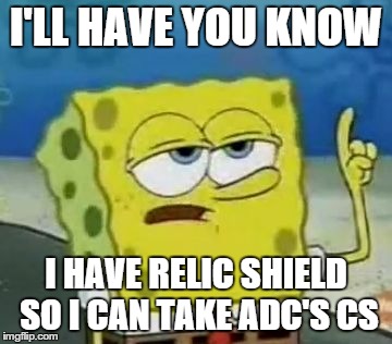 I'll Have You Know Spongebob | I'LL HAVE YOU KNOW I HAVE RELIC SHIELD SO I CAN TAKE ADC'S CS | image tagged in memes,ill have you know spongebob | made w/ Imgflip meme maker