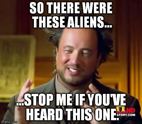 Ancient Aliens | SO THERE WERE THESE ALIENS... ...STOP ME IF YOU'VE HEARD THIS ONE. | image tagged in memes,ancient aliens | made w/ Imgflip meme maker