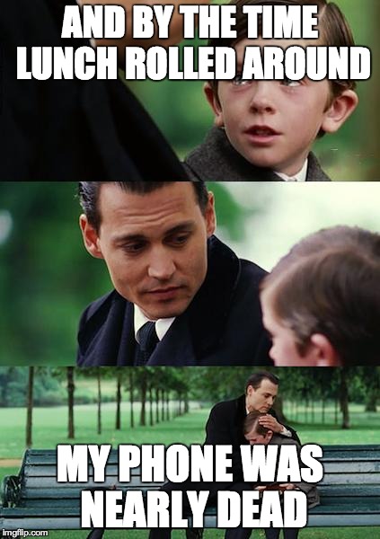 Finding Neverland Meme | AND BY THE TIME LUNCH ROLLED AROUND MY PHONE WAS NEARLY DEAD | image tagged in memes,finding neverland | made w/ Imgflip meme maker