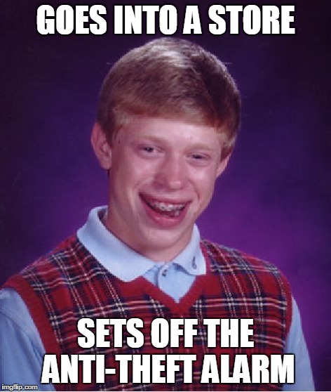 Bad Luck Brian | GOES INTO A STORE SETS OFF THE ANTI-THEFT ALARM | image tagged in memes,bad luck brian | made w/ Imgflip meme maker