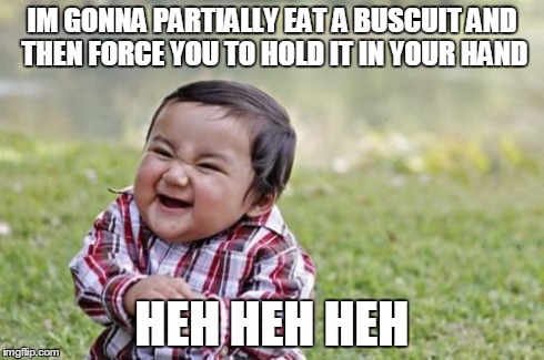 Evil Toddler | IM GONNA PARTIALLY EAT A BUSCUIT AND THEN FORCE YOU TO HOLD IT IN YOUR HAND HEH HEH HEH | image tagged in memes,evil toddler | made w/ Imgflip meme maker