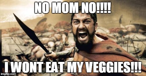 Sparta Leonidas Meme | NO MOM NO!!!! I WONT EAT MY VEGGIES!!! | image tagged in memes,sparta leonidas | made w/ Imgflip meme maker