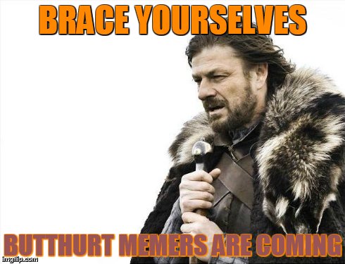 Brace Yourselves X is Coming | BRACE YOURSELVES BUTTHURT MEMERS ARE COMING | image tagged in memes,brace yourselves x is coming | made w/ Imgflip meme maker