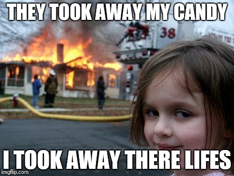 Disaster Girl Meme | THEY TOOK AWAY MY CANDY I TOOK AWAY THERE LIFES | image tagged in memes,disaster girl | made w/ Imgflip meme maker