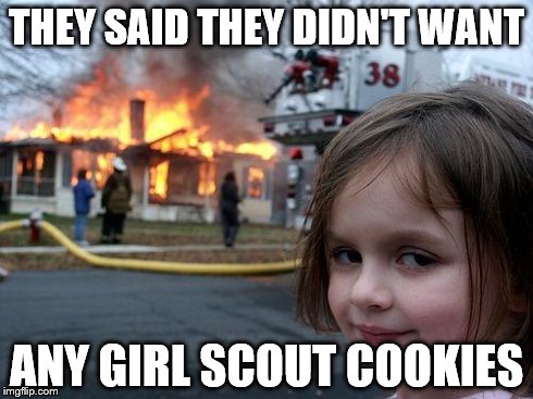 Disaster Girl | THEY SAID THEY DIDN'T WANT ANY GIRL SCOUT COOKIES | image tagged in memes,disaster girl | made w/ Imgflip meme maker