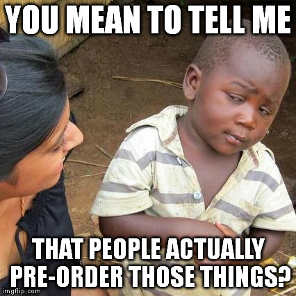 Third World Skeptical Kid Meme | YOU MEAN TO TELL ME THAT PEOPLE ACTUALLY PRE-ORDER THOSE THINGS? | image tagged in memes,third world skeptical kid | made w/ Imgflip meme maker