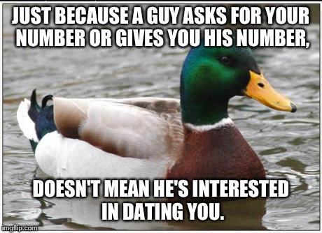 More Women Should Know This, They'd be Surprised | JUST BECAUSE A GUY ASKS FOR YOUR NUMBER OR GIVES YOU HIS NUMBER, DOESN'T MEAN HE'S INTERESTED IN DATING YOU. | image tagged in memes,actual advice mallard,dating,women | made w/ Imgflip meme maker