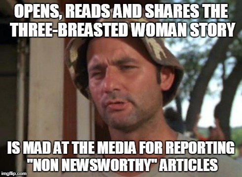 So I Got That Goin For Me Which Is Nice | OPENS, READS AND SHARES THE THREE-BREASTED WOMAN STORY IS MAD AT THE MEDIA FOR REPORTING "NON NEWSWORTHY" ARTICLES | image tagged in memes,so i got that goin for me which is nice | made w/ Imgflip meme maker