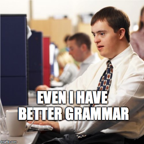 Down Syndrome | EVEN I HAVE BETTER GRAMMAR | image tagged in memes,down syndrome | made w/ Imgflip meme maker