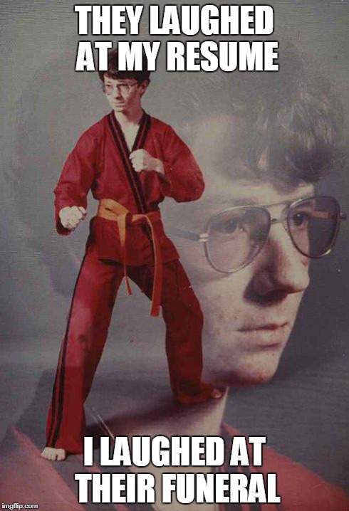 Karate Kyle | THEY LAUGHED AT MY RESUME I LAUGHED AT THEIR FUNERAL | image tagged in memes,karate kyle | made w/ Imgflip meme maker