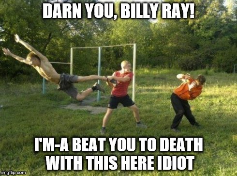 No such thing as being "unarmed" | DARN YOU, BILLY RAY! I'M-A BEAT YOU TO DEATH WITH THIS HERE IDIOT | image tagged in idiots | made w/ Imgflip meme maker