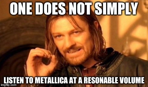 One Does Not Simply Meme | ONE DOES NOT SIMPLY LISTEN TO METALLICA AT A RESONABLE VOLUME | image tagged in memes,one does not simply | made w/ Imgflip meme maker