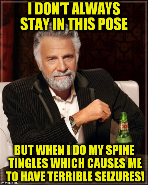 That's Horrible! | I DON'T ALWAYS STAY IN THIS POSE BUT WHEN I DO MY SPINE TINGLES WHICH CAUSES ME TO HAVE TERRIBLE SEIZURES! | image tagged in memes,the most interesting man in the world,funny | made w/ Imgflip meme maker