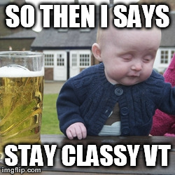 SO THEN I SAYS STAY CLASSY VT | made w/ Imgflip meme maker