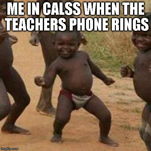 Third World Success Kid Meme | ME IN CALSS WHEN THE TEACHERS PHONE RINGS | image tagged in memes,third world success kid | made w/ Imgflip meme maker