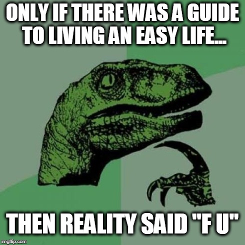 Philosoraptor | ONLY IF THERE WAS A GUIDE TO LIVING AN EASY LIFE... THEN REALITY SAID "F U" | image tagged in memes,philosoraptor | made w/ Imgflip meme maker