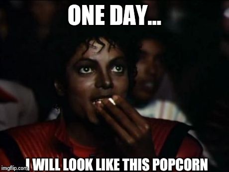 Michael Jackson Popcorn Meme | ONE DAY... I WILL LOOK LIKE THIS POPCORN | image tagged in memes,michael jackson popcorn | made w/ Imgflip meme maker