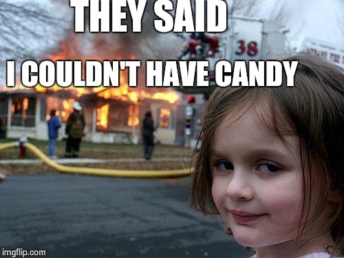 Disaster Girl | THEY SAID I COULDN'T HAVE CANDY | image tagged in memes,disaster girl | made w/ Imgflip meme maker