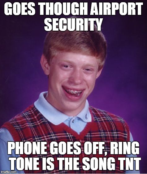 Bad Luck Brian | GOES THOUGH AIRPORT SECURITY PHONE GOES OFF, RING TONE IS THE SONG TNT | image tagged in memes,bad luck brian | made w/ Imgflip meme maker