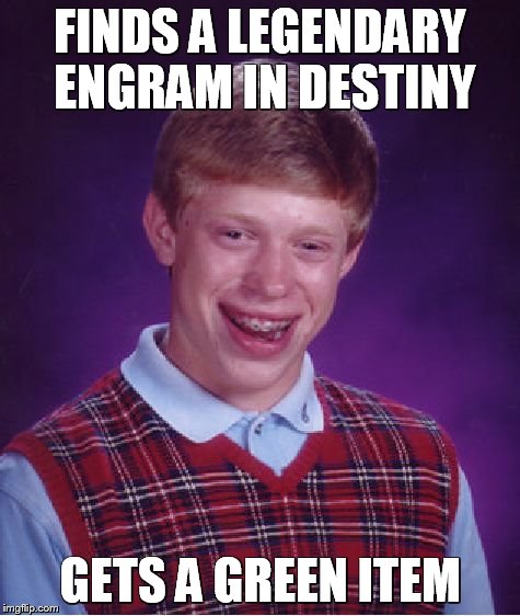 Bad Luck Brian | FINDS A LEGENDARY ENGRAM IN DESTINY GETS A GREEN ITEM | image tagged in memes,bad luck brian | made w/ Imgflip meme maker