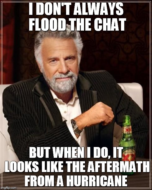 The Most Interesting Man In The World Meme | I DON'T ALWAYS FLOOD THE CHAT BUT WHEN I DO, IT LOOKS LIKE THE AFTERMATH FROM A HURRICANE | image tagged in memes,the most interesting man in the world | made w/ Imgflip meme maker