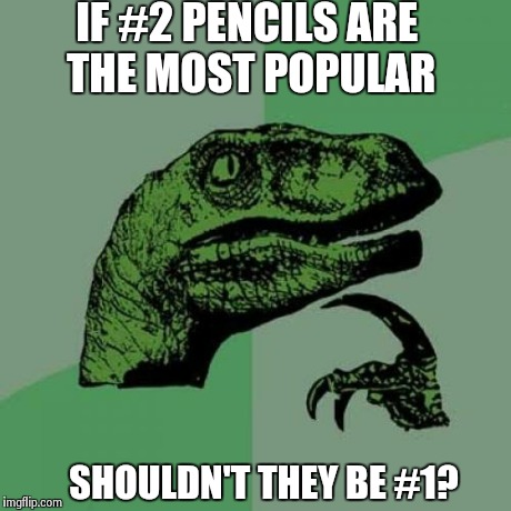 Philosoraptor | IF #2 PENCILS ARE THE MOST POPULAR SHOULDN'T THEY BE #1? | image tagged in memes,philosoraptor | made w/ Imgflip meme maker