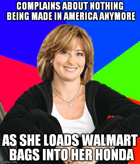 Sheltering Suburban Mom | COMPLAINS ABOUT NOTHING BEING MADE IN AMERICA ANYMORE AS SHE LOADS WALMART BAGS INTO HER HONDA | image tagged in memes,sheltering suburban mom | made w/ Imgflip meme maker