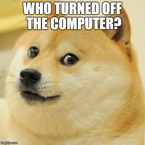 Doge Meme | WHO TURNED OFF THE COMPUTER? | image tagged in memes,doge | made w/ Imgflip meme maker