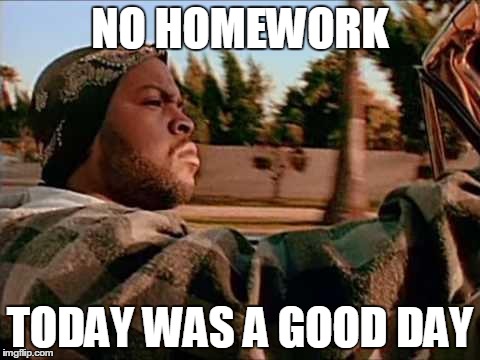 Today Was A Good Day | NO HOMEWORK TODAY WAS A GOOD DAY | image tagged in memes,today was a good day | made w/ Imgflip meme maker
