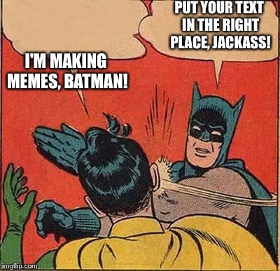 Discipline. | I'M MAKING MEMES, BATMAN! PUT YOUR TEXT IN THE RIGHT PLACE, JACKASS! | image tagged in memes,batman slapping robin,funny | made w/ Imgflip meme maker