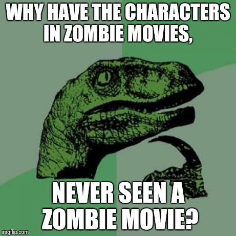 I wonder every time I watch one. | WHY HAVE THE CHARACTERS IN ZOMBIE MOVIES, NEVER SEEN A ZOMBIE MOVIE? | image tagged in memes,philosoraptor,zombies,movies,wtf | made w/ Imgflip meme maker
