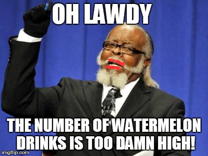 Too Damn High | OH LAWDY THE NUMBER OF WATERMELON DRINKS IS TOO DAMN HIGH! | image tagged in memes,too damn high | made w/ Imgflip meme maker