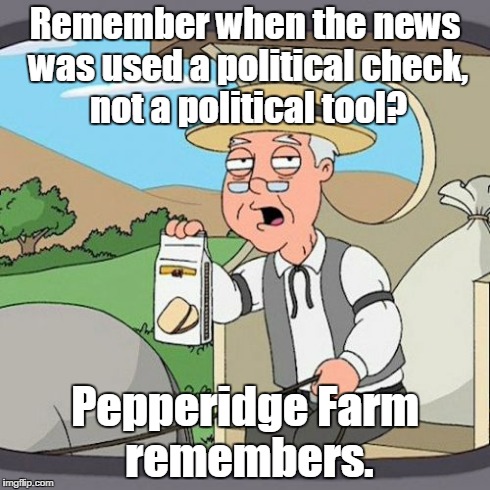 Pepperidge Farm Remembers | Remember when the news was used a political check, not a political tool? Pepperidge Farm remembers. | image tagged in memes,pepperidge farm remembers | made w/ Imgflip meme maker