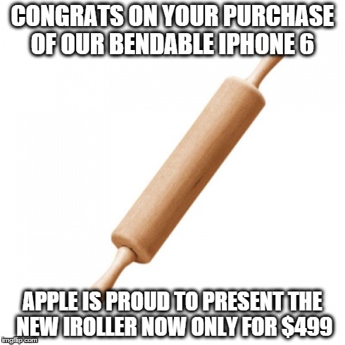iRoller | CONGRATS ON YOUR PURCHASE OF OUR BENDABLE IPHONE 6 APPLE IS PROUD TO PRESENT THE NEW IROLLER NOW ONLY FOR $499 | image tagged in iphone 6,memes,too funny | made w/ Imgflip meme maker